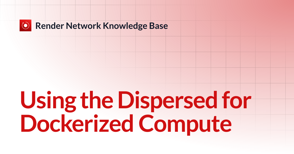 Using the Dispersed for Dockerized Compute | Render Network Knowledge Base